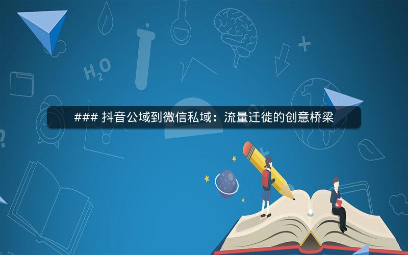 ### 抖音公域到微信私域：流量迁徙的创意桥梁