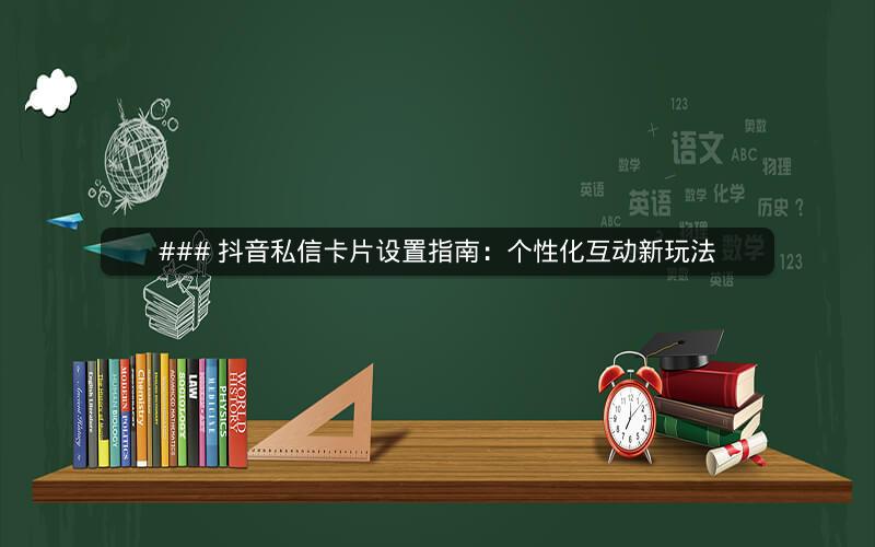 ### 抖音私信卡片设置指南：个性化互动新玩法