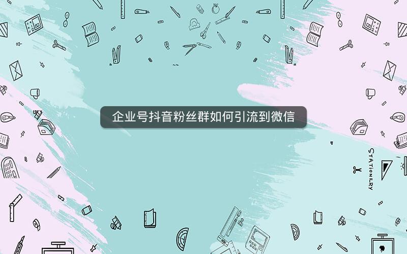 企业号抖音粉丝群如何引流到微信