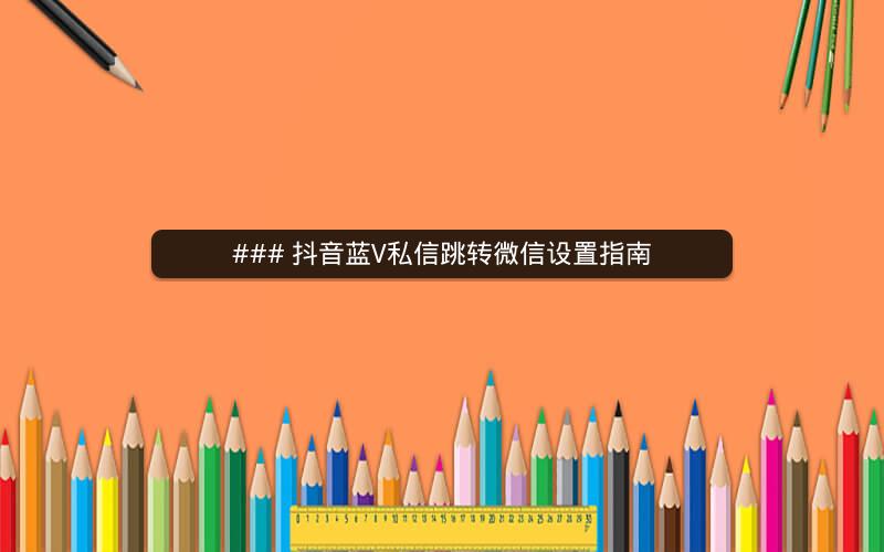 ### 抖音蓝V私信跳转微信设置指南
