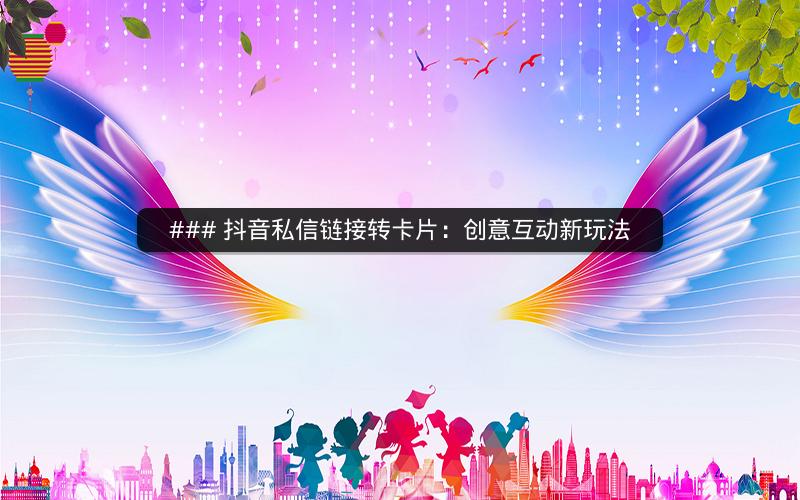 ### 抖音私信链接转卡片：创意互动新玩法