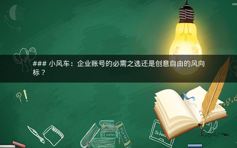 ### 小风车：企业账号的必需之选还是创意自由的风向标？