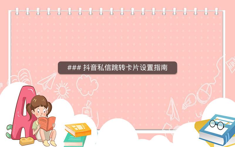 ### 抖音私信跳转卡片设置指南