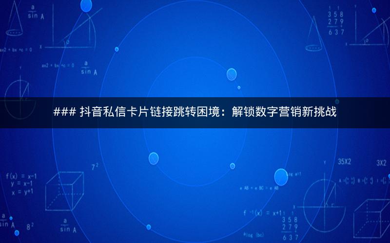 ### 抖音私信卡片链接跳转困境：解锁数字营销新挑战