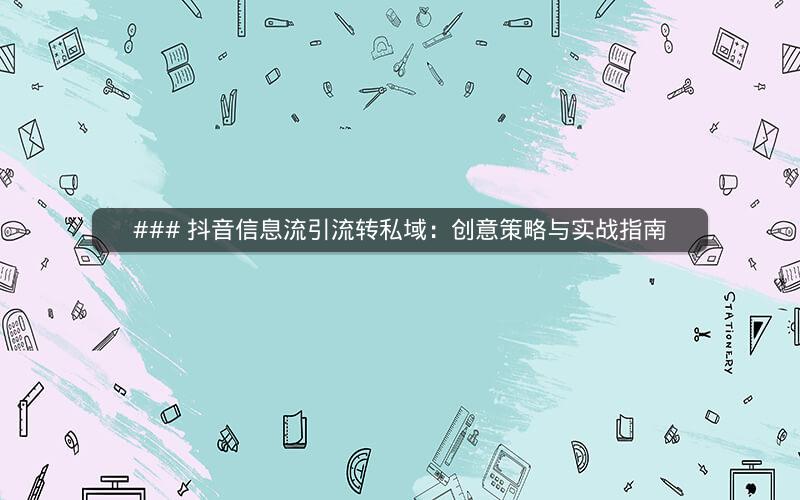 ### 抖音信息流引流转私域：创意策略与实战指南
