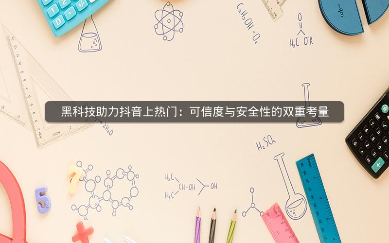 黑科技助力抖音上热门：可信度与安全性的双重考量