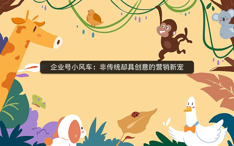 企业号小风车：非传统却具创意的营销新宠