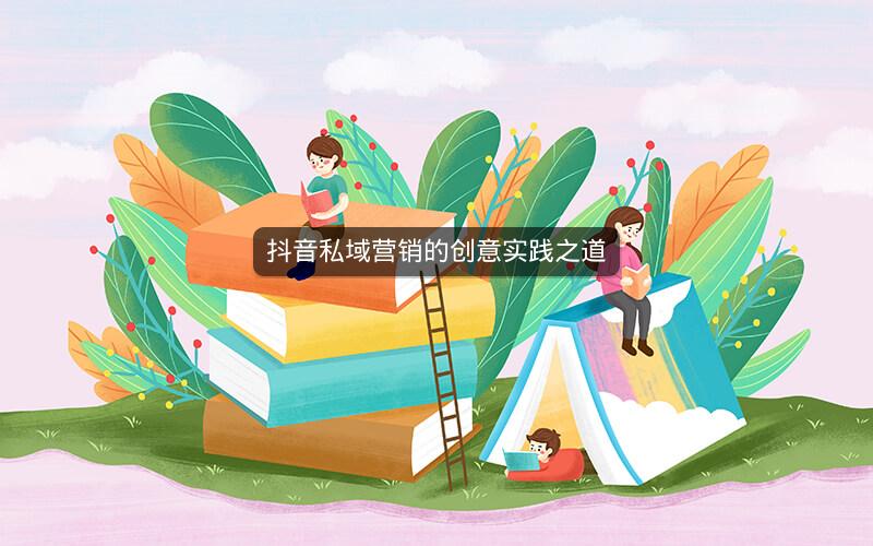 抖音私域营销的创意实践之道