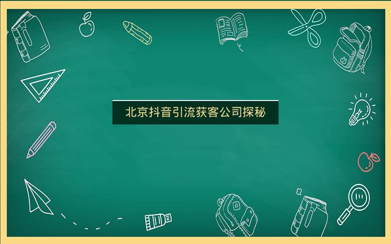 北京抖音引流获客公司探秘