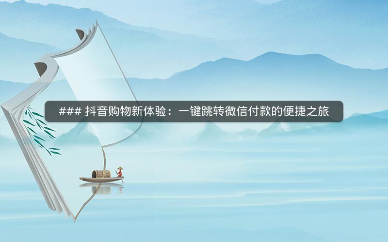 ### 抖音购物新体验：一键跳转微信付款的便捷之旅