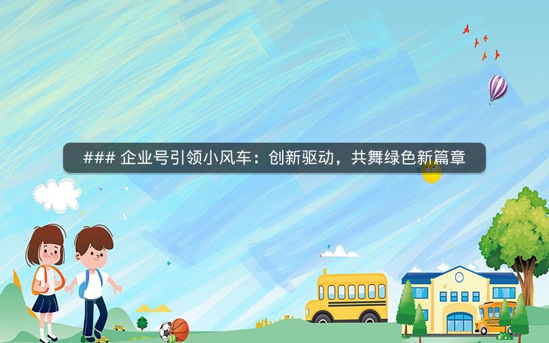 ### 企业号引领小风车：创新驱动，共舞绿色新篇章