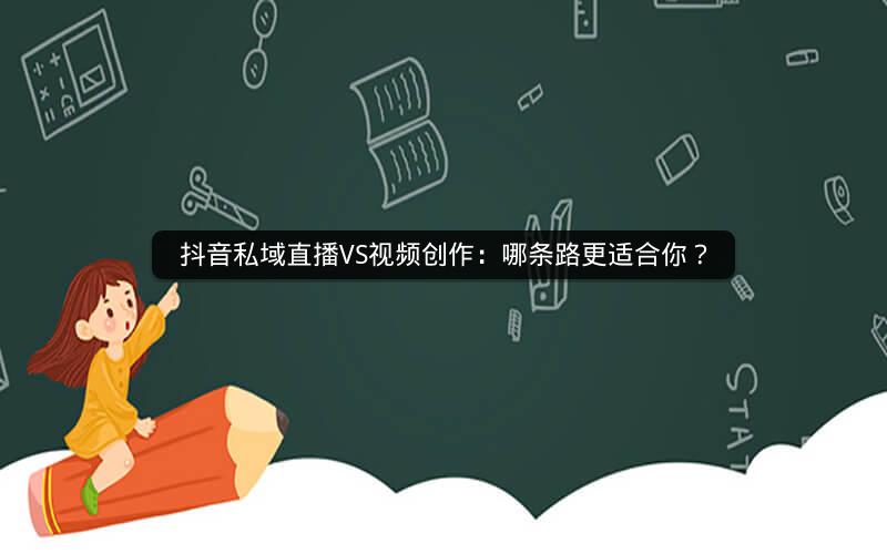 抖音私域直播VS视频创作：哪条路更适合你？
