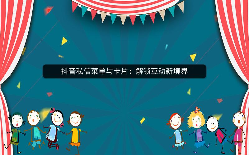 抖音私信菜单与卡片：解锁互动新境界