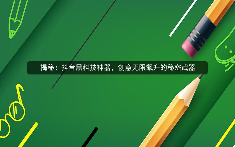 揭秘：抖音黑科技神器，创意无限飙升的秘密武器