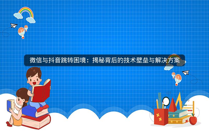 微信与抖音跳转困境：揭秘背后的技术壁垒与解决方案