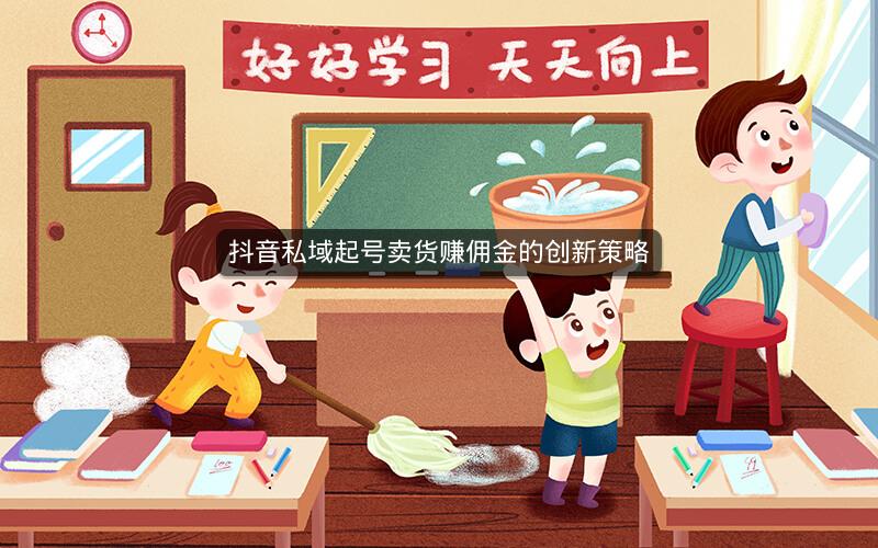抖音私域起号卖货赚佣金的创新策略