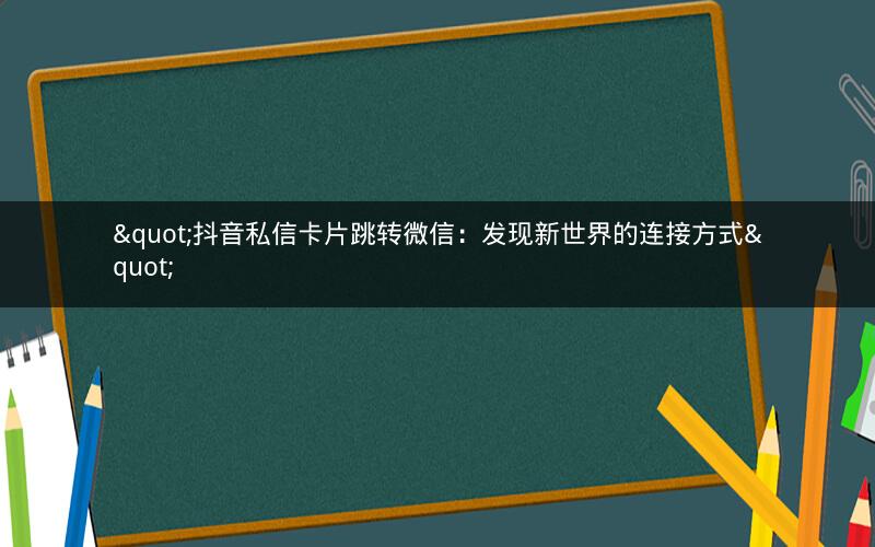 "抖音私信卡片跳转微信：发现新世界的连接方式"