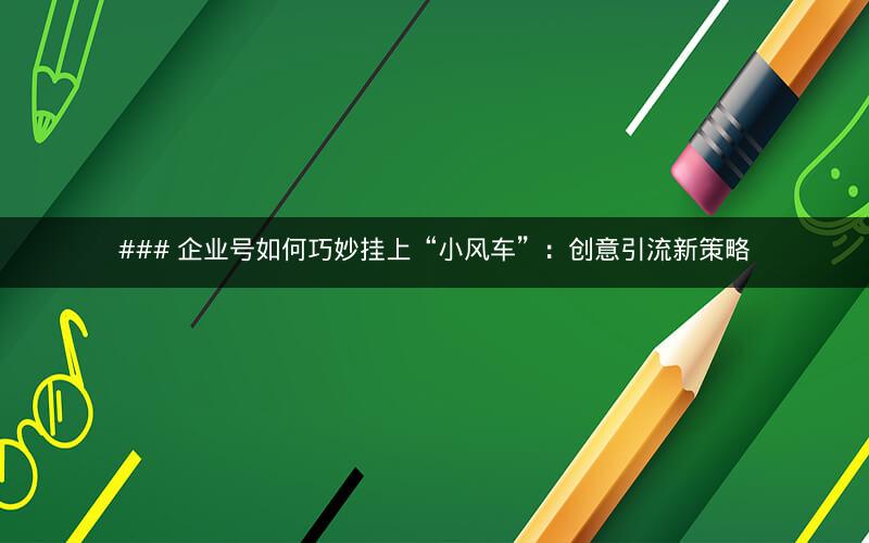 ### 企业号如何巧妙挂上“小风车”：创意引流新策略