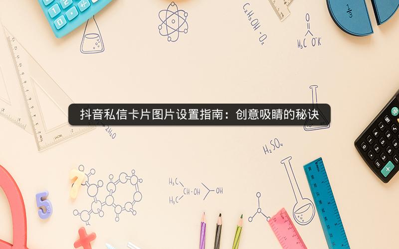 抖音私信卡片图片设置指南：创意吸睛的秘诀