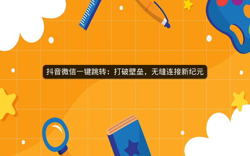 抖音微信一键跳转：打破壁垒，无缝连接新纪元