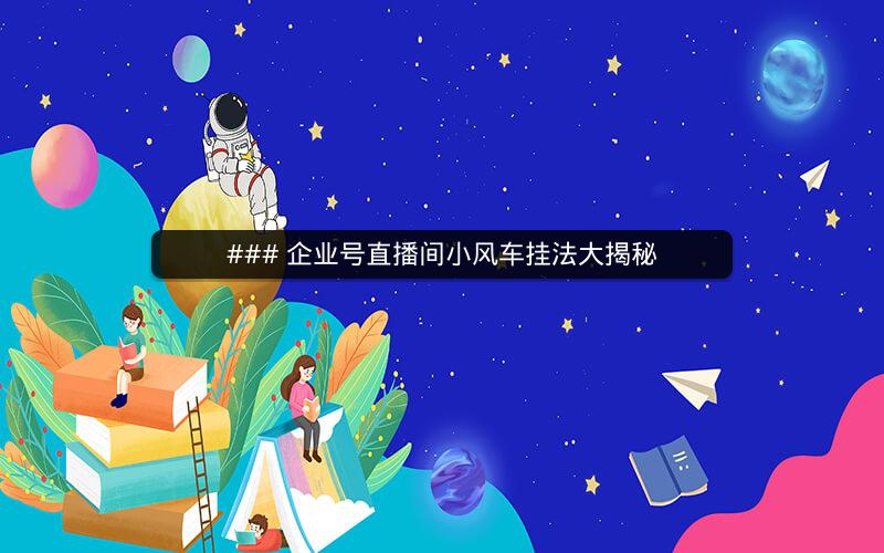 ### 企业号直播间小风车挂法大揭秘