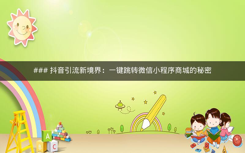 ### 抖音引流新境界：一键跳转微信小程序商城的秘密