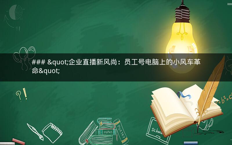 ### "企业直播新风尚：员工号电脑上的小风车革命"