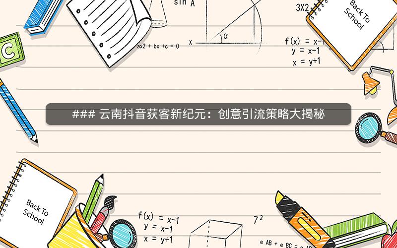 ### 云南抖音获客新纪元：创意引流策略大揭秘