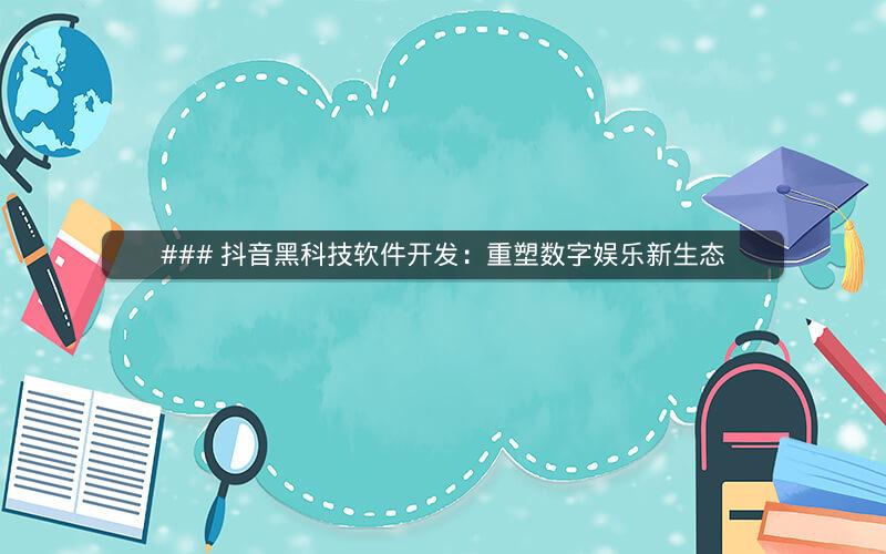 ### 抖音黑科技软件开发：重塑数字娱乐新生态
