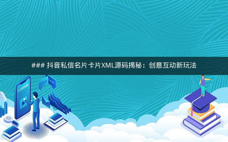 ### 抖音私信名片卡片XML源码揭秘：创意互动新玩法
