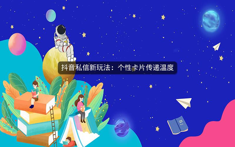 抖音私信新玩法：个性卡片传递温度
