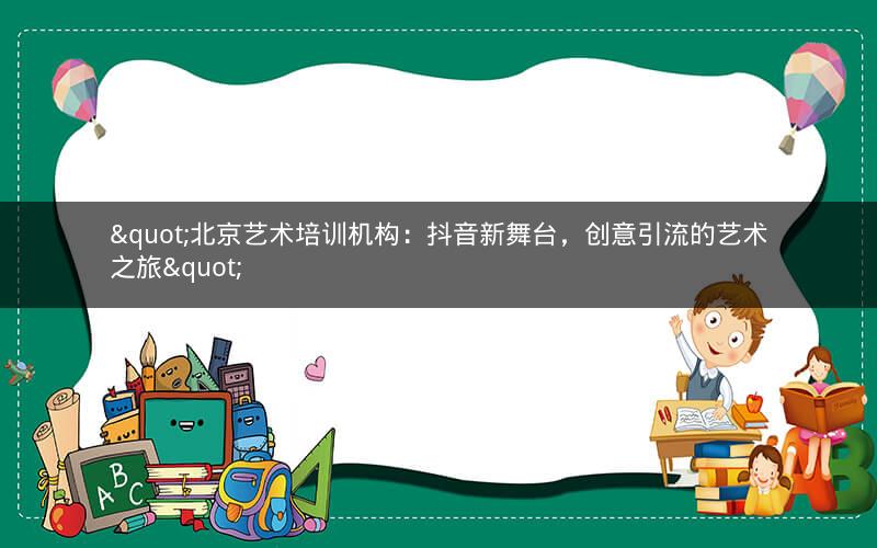 "北京艺术培训机构：抖音新舞台，创意引流的艺术之旅"