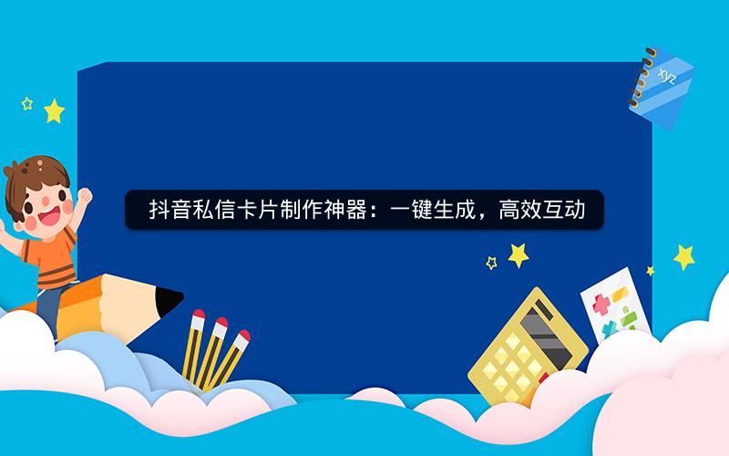  抖音私信卡片制作神器：一键生成，高效互动