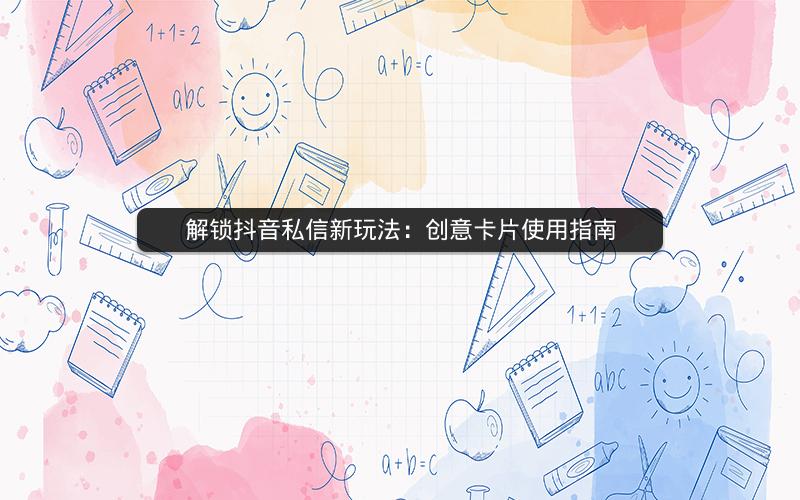 解锁抖音私信新玩法：创意卡片使用指南