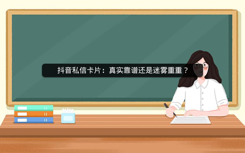 抖音私信卡片：真实靠谱还是迷雾重重？