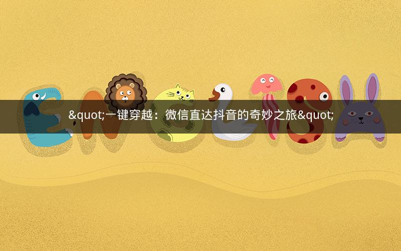 "一键穿越：微信直达抖音的奇妙之旅"