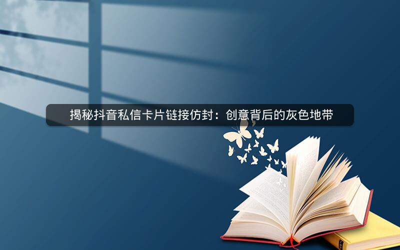  揭秘抖音私信卡片链接仿封：创意背后的灰色地带