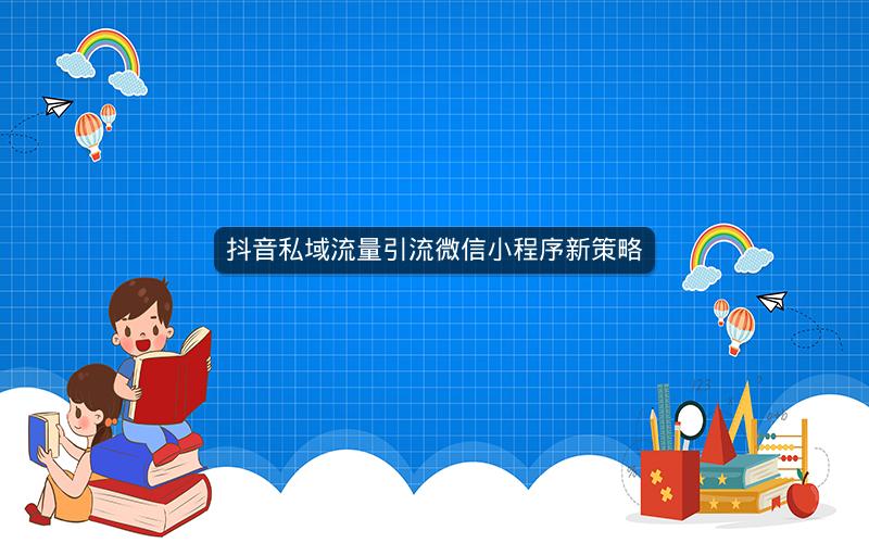 抖音私域流量引流微信小程序新策略