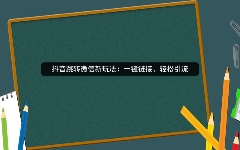 抖音跳转微信新玩法：一键链接，轻松引流