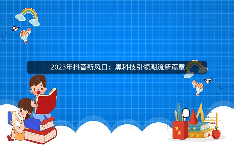  2023年抖音新风口：黑科技引领潮流新篇章