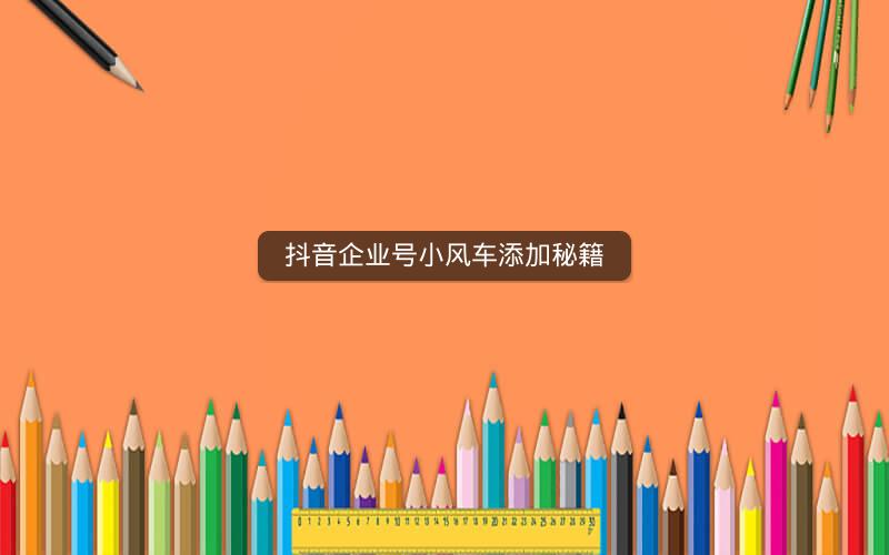 抖音企业号小风车添加秘籍