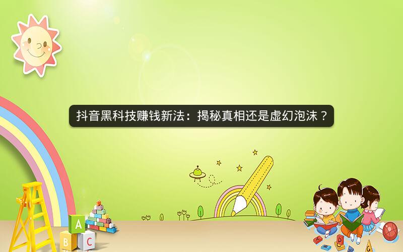 抖音黑科技赚钱新法：揭秘真相还是虚幻泡沫？