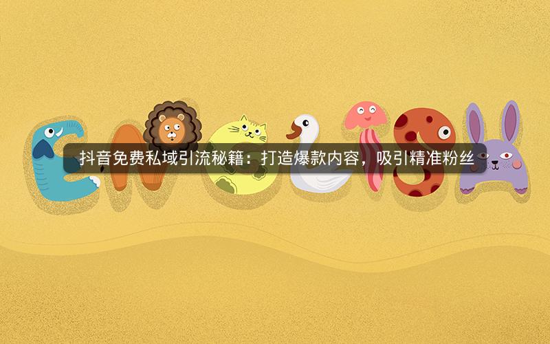  抖音免费私域引流秘籍：打造爆款内容，吸引精准粉丝