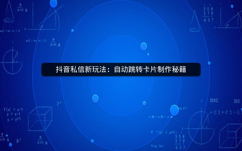 抖音私信新玩法:自动跳转卡片制作秘籍 抖音私信新玩法:自动跳转卡片制作秘籍