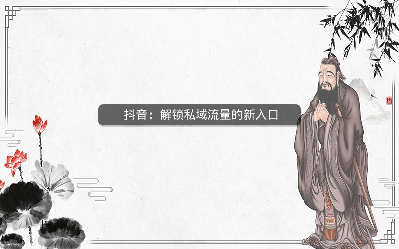  抖音：解锁私域流量的新入口