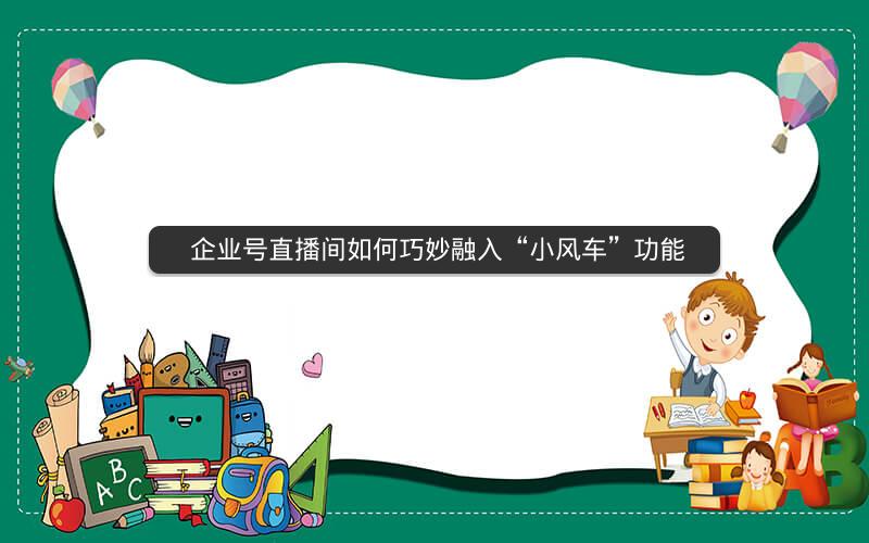  企业号直播间如何巧妙融入“小风车”功能