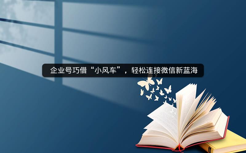  企业号巧借“小风车”，轻松连接微信新蓝海
