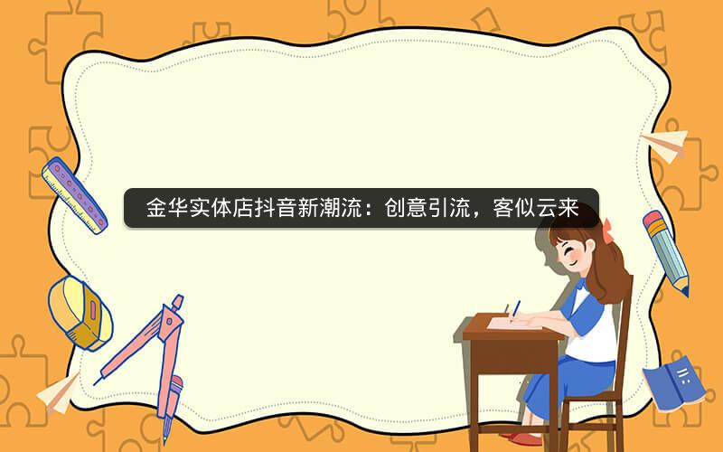 金华实体店抖音新潮流：创意引流，客似云来