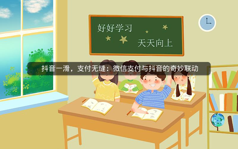  抖音一滑，支付无缝：微信支付与抖音的奇妙联动