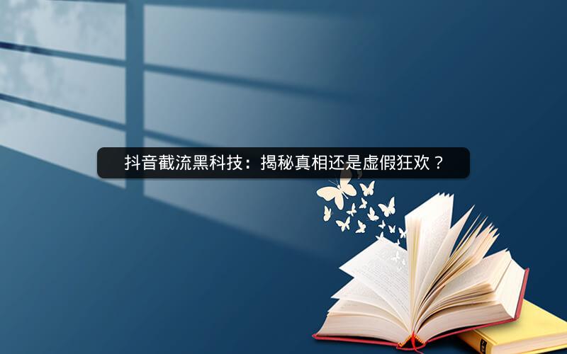 抖音截流黑科技：揭秘真相还是虚假狂欢？